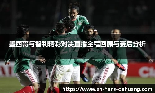 墨西哥与智利精彩对决直播全程回顾与赛后分析