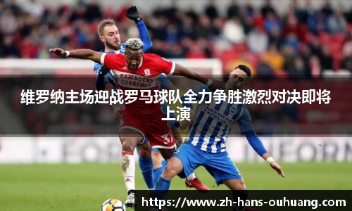 维罗纳主场迎战罗马球队全力争胜激烈对决即将上演